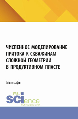 картинка Численное моделирование притока к скважинам сложной геометрии в продуктивном пласте. (Аспирантура, Бакалавриат, Магистратура). Монография. от магазина КНОРУС
