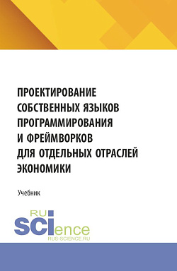картинка Проектирование собственных языков программирования и фреймворков для отдельных отраслей экономики. (Аспирантура, Бакалавриат, Магистратура). Учебник. от магазина КНОРУС