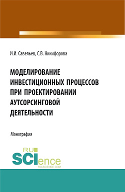 картинка Моделирование инвестиционных процессов при проектировании аутсорсинговой деятельности. (Аспирантура, Бакалавриат, Магистратура). Монография. от магазина КНОРУС