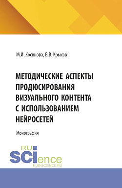 картинка Методические аспекты продюсирования визуального контента с использованием нейросетей. (Ассистентура, Бакалавриат, Магистратура, Специалитет). Монография. от магазина КНОРУС