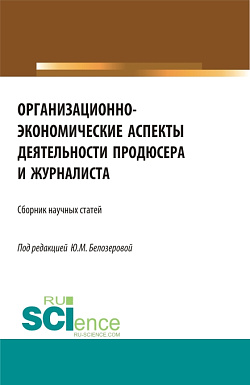 картинка Организационно-экономические аспекты деятельности продюсера и журналиста. (Бакалавриат, Магистратура). Сборник статей. от магазина КНОРУС