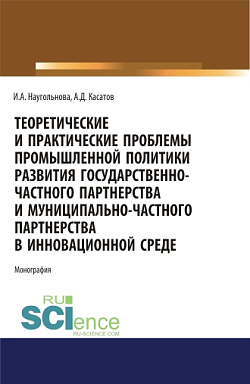 картинка Теоретические и практические проблемы промышленной политики развития государственно-частного партнерства и муниципально-частного партнерства в инновационной среде. (Аспирантура, Бакалавриат, Магистратура). Монография. от магазина КНОРУС