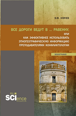 картинка Все дороги ведут в … Равенну, или как эффективнее использовать этногеографическую информацию преподавателями конфликтологии. (Аспирантура, Бакалавриат, Магистратура). Монография. от магазина КНОРУС