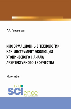 картинка Информационные технологии, как инструмент эволюции утопического начала архитектурного творчества. (Аспирантура, Бакалавриат, Магистратура). Монография. от магазина КНОРУС