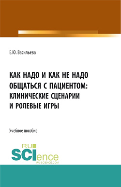 картинка Как надо и как не надо общаться с пациентом: клинические сценарии и ролевые игры. (Аспирантура, Бакалавриат, Магистратура, Ординатура). Учебное пособие. от магазина КНОРУС