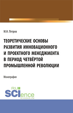 картинка Теоретические основы развития инновационного и проектного менеджмента в период четвёртой промышленной революции. (Аспирантура, Бакалавриат, Магистратура, Специалитет). Монография. от магазина КНОРУС