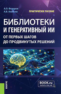 картинка Библиотеки и генеративный ИИ: от первых шагов до продвинутых решений. (Аспирантура, Бакалавриат, Магистратура, СПО). Практическое пособие. от магазина КНОРУС