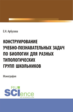 картинка Конструирование учебно-познавательных задач по биологии для разных типологических групп школьников. (Аспирантура, Бакалавриат, Магистратура). Монография. от магазина КНОРУС