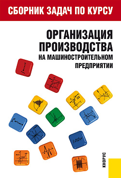 картинка Сборник задач по курсу "Организация производства на машиностроительном предприятии". (Бакалавриат). Учебное пособие. от магазина КНОРУС